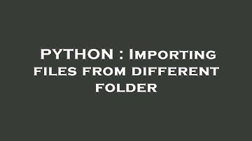 PYTHON : Importing files from different folder