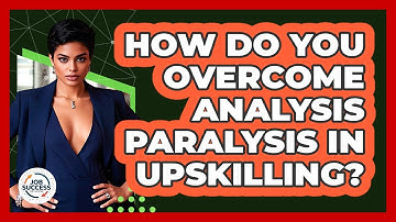 How Do You Overcome Analysis Paralysis In Upskilling? - Job Success Network