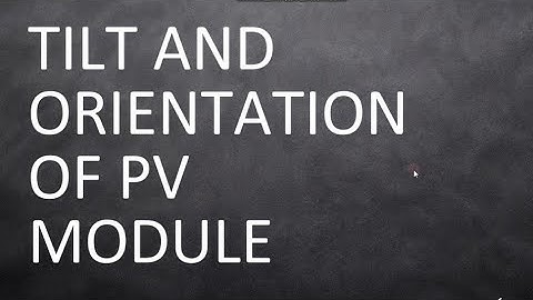 TILT ANGLE AND ORIENTATION OF PV MODULE 