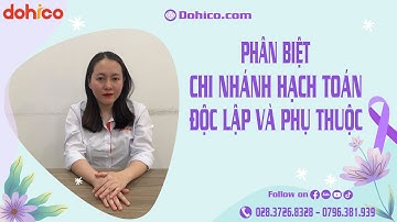 Phân biệt CHI NHÁNH HẠCH TOÁN ĐỘC LẬP và CHI NHÁNH HẠCH TOÁN PHỤ THUỘC | Pháp lý DOHICO