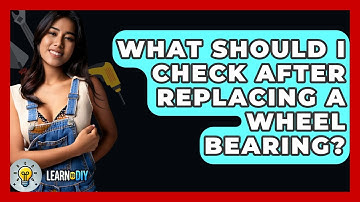 What Should I Check After Replacing A Wheel Bearing? - LearnToDIY360.com