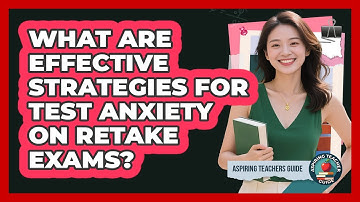 What Are Effective Strategies For Test Anxiety On Retake Exams? - Aspiring Teacher Guide