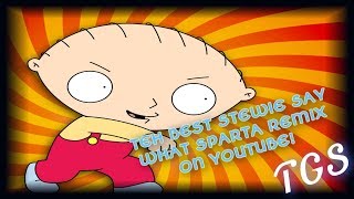 TEH BEST STEWIE SAY WHAT SPARTA REMIX ON YOUTUBE!