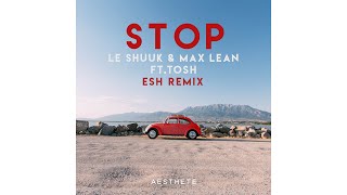 Le Shuuk & Max Lean Ft. Tosh - Stop (Esh Remix) [Out Now]