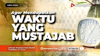 Kajian Umum : Cara Agar Bisa Mendapatkan Waktu-waktu Yang Mustajab - Ustadz M Abduh Tuasikal
