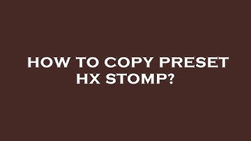 How to copy preset hx stomp?