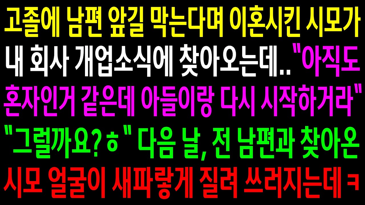 고졸에 남편 앞길 막는다며 이혼시킨 시모가 내 회사 개업소식에 찾아오는데..전 남편과 찾아온 시모 얼굴이 새파랗게 질려 쓰러지는데ㅋ