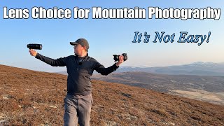 Why I Find LENS CHOICE for Landscape Photography Amongst Mountains Difficult