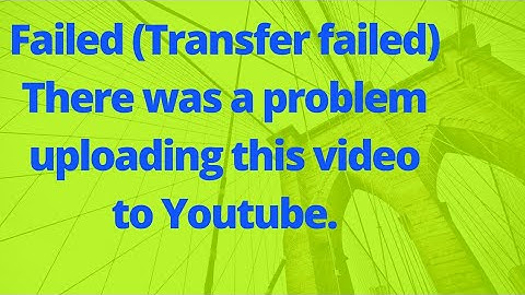 Youtube upload Failed (Transfer failed) there was a problem uploading this video to youtube 2018