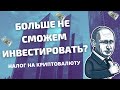 МЫ БОЛЬШЕ НЕ СМОЖЕМ ПОКУПАТЬ АКЦИИ? НАЛОГ НА КРИПТОВАЛЮТУ