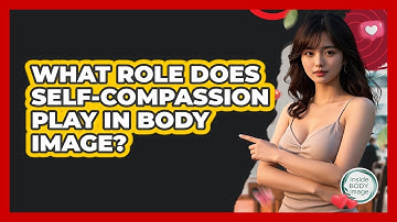 What Role Does Self-compassion Play In Body Image? - Inside Body Image