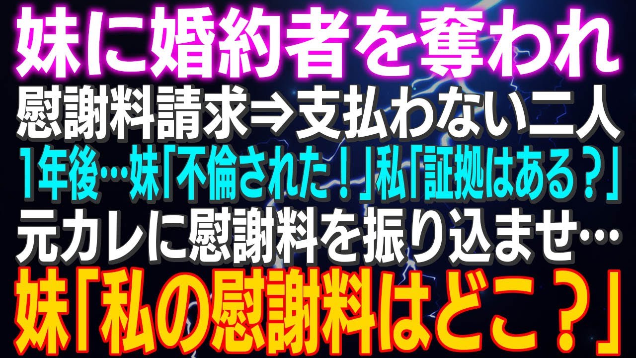 【スカッとする話】妹に婚約者を奪われ慰謝料請求⇒支払わない二人…1年後…妹「不倫された！」私「証拠はある？」元カレに慰謝料を振り込ませ…妹「私の慰謝料はどこ？」あぁそれねｗ