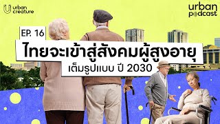 ปี 2030 ไทยจะเข้าสู่สังคมผู้สูงอายุเต็มรูปแบบ | Urban Podcast EP.16