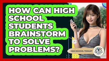 How Can High School Students Brainstorm To Solve Problems? - High School Toolkit