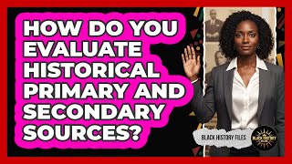 How Do You Evaluate Historical Primary And Secondary Sources?