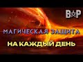 МАГИЧЕСКАЯ ЗАЩИТА НА КАЖДЫЙ ДЕНЬ