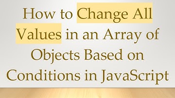 How to Change All Values in an Array of Objects Based on Conditions in JavaScript