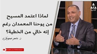 لماذا اعتمد المسيح من يوحنا المعمدان رغم إنه خالي من الخطية؟ - د. ماهر صموئيل