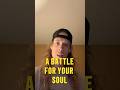 ITS A BATTLE FOR YOUR SOUL