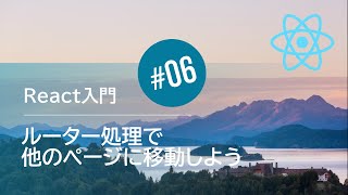 React入門 #06：ルーティング処理で他のページ移動しよう