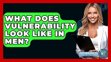 What Does Vulnerability Look Like In Men? - Psychological Clarity
