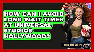 How Can I Avoid Long Wait Times At Universal Studios Hollywood? - Insider Theme Park Tips