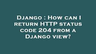 Django : How can I return HTTP status code 204 from a Django view?