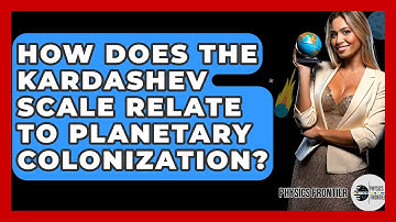 How Does The Kardashev Scale Relate To Planetary Colonization? - Physics Frontier