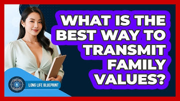 What Is The Best Way To Transmit Family Values? - Long Life Blueprint