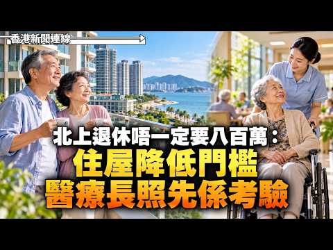 北上退休唔一定要八百萬：住屋降低門檻 醫療長照先係考驗 2026-10-03《香港新聞連線》