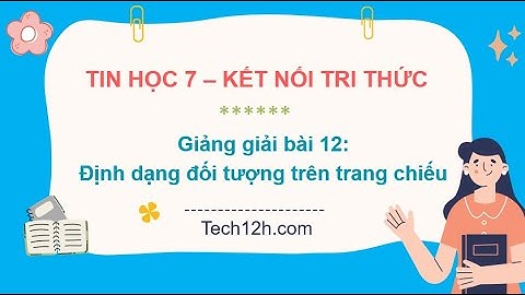 Giảng bài 12: Định dạng đối tượng trên trang chiếu | Bài giảng tin học 7 kết nối tri thức