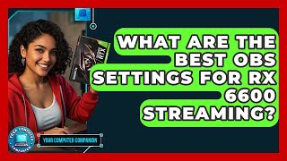 What Are The Best OBS Settings For RX 6600 Streaming? - Your Computer Companion