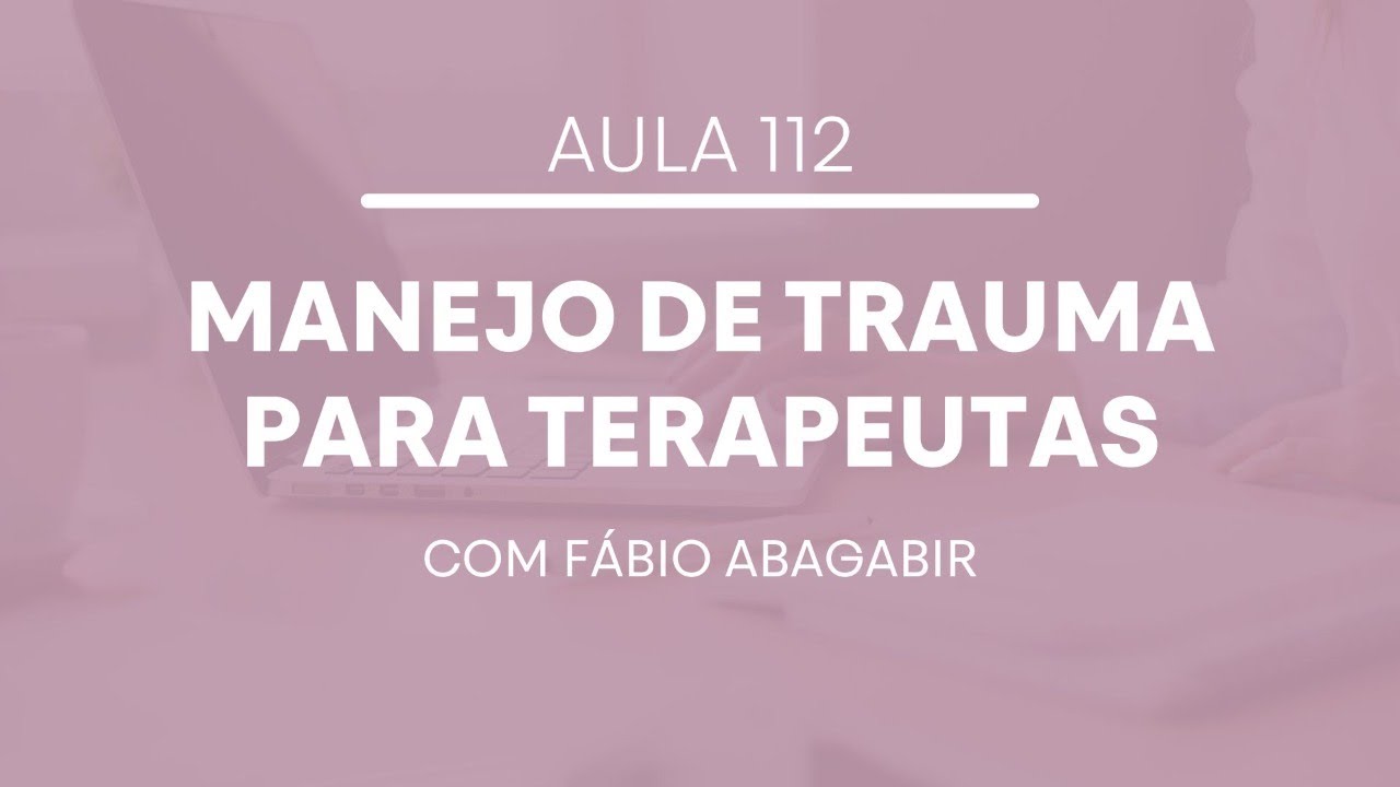 Aula 112 - Manejo de Trauma Para Terapeutas com Fábio Abagabir
