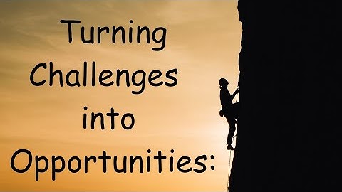 TURNING CHALLENGES INTO OPPORTUNITIES