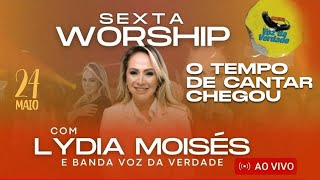 O Tempo de Cantar Chegou - Lydia Moisés e Voz da Verdade  - Sexta Worship 24/05/2024