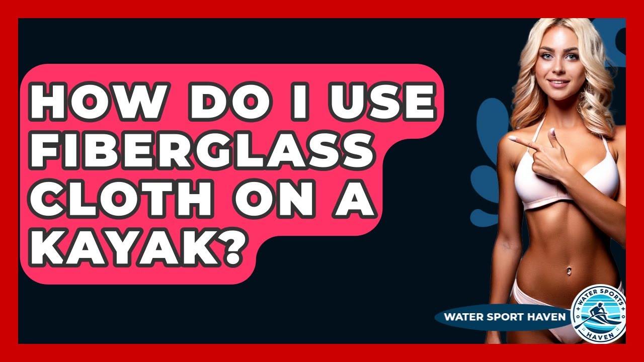 How Do I Use Fiberglass Cloth On A Kayak? - Water Sports Haven