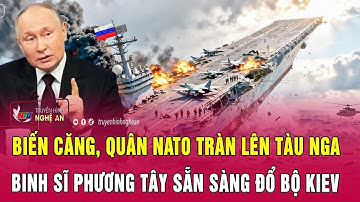 Thời sự quốc tế: Biến căng, quân NATO tràn lên tàu Nga; Binh sĩ phương Tây sẵn sàng đổ bộ Kiev