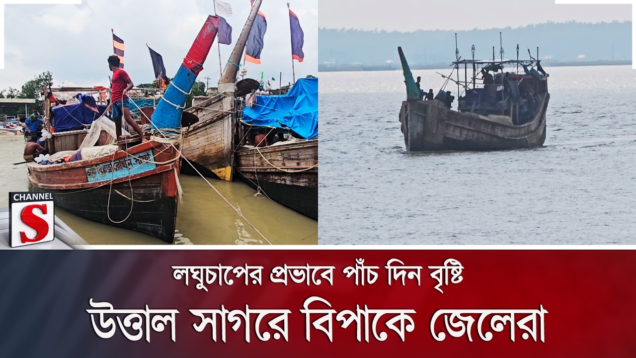 লঘুচাপের প্রভাবে পাঁচ দিন বৃষ্টি; উত্তাল সাগরে বিপাকে জেলেরা | Channel S News
