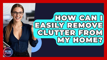 How Can I Easily Remove Clutter From My Home? - Get Rid Of Guide