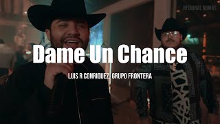 Video thumbnail of "Luis R Conriquez, Grupo Frontera - Dame Un Chance (LETRA)"