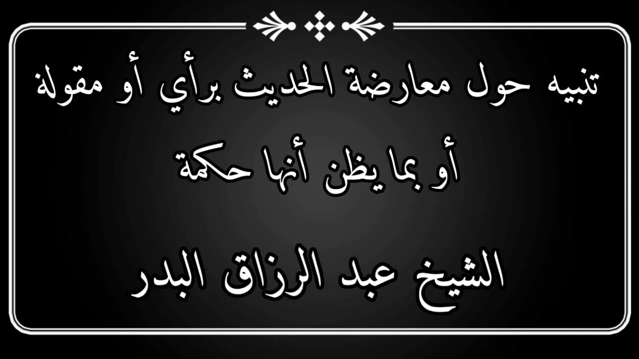 تنبيه مهم جدا حول معارضةالحديث برأي أو بمقولة أو بما يظن أنها حكمة / الشيخ عبد الرزاق البدر
