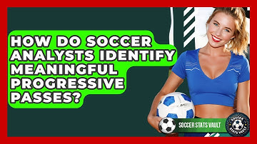 How Do Soccer Analysts Identify Meaningful Progressive Passes? - Soccer Stats Vault