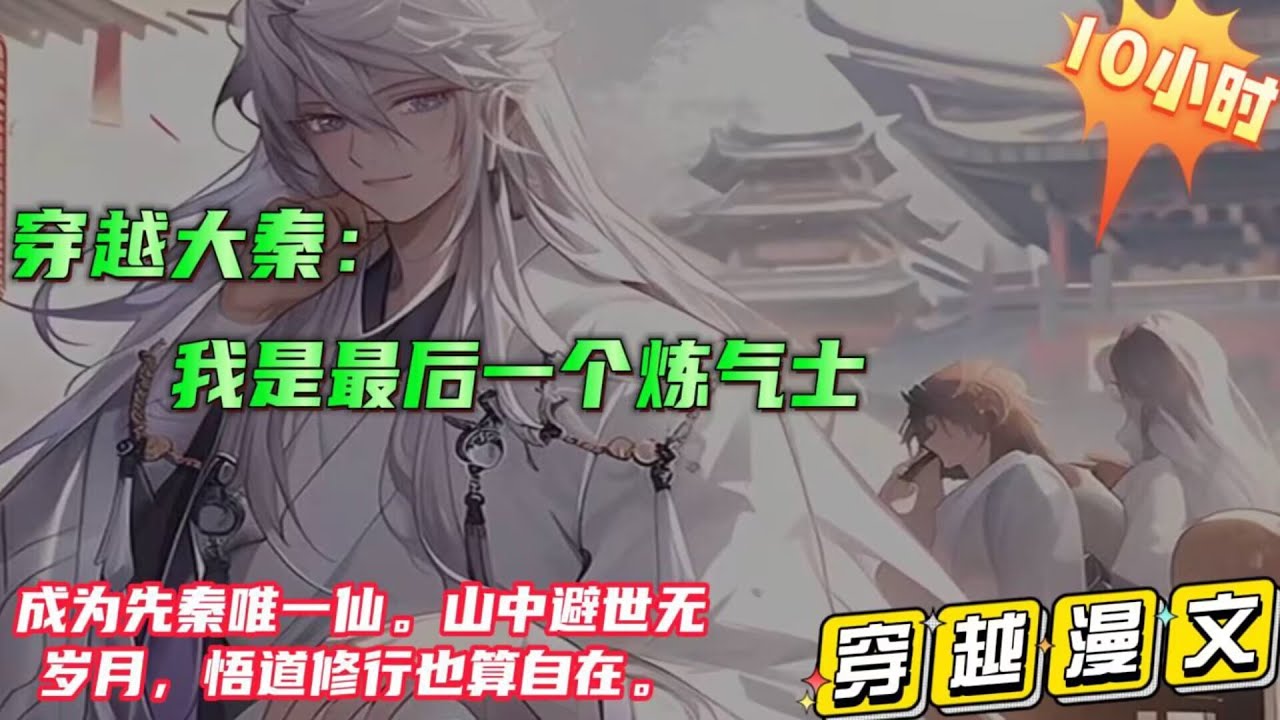 10小时修仙漫文【穿越大秦：我是最后一个炼气士】穿越先秦，成为最后一个炼气士，本想躲在山中安稳修炼直至飞升！不料始皇下令屠尽天下方士，蒙恬率领官兵一路缉捕，却在途径一处大山时意外撞见了奇异的一幕……