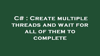 C# : Create multiple threads and wait for all of them to complete
