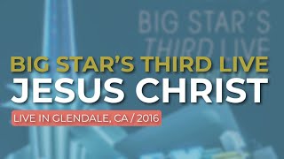 Big Star’s Third Live - Jesus Christ (Live in Glendale 2016) (Official Audio)