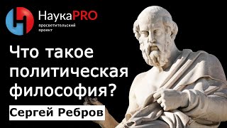 Что такое политическая философия? - Сергей Ребров | Лекции по политической философии | Научпоп