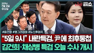 [🔴김태현의 정치쇼] 김건희·채상병 특검 수사 개시(윤건영)/ [앵그리성태] 국힘 혁신 가능?/ [뉴스투머치] 내란특검, 尹에 최후통첩 & 심우정 불명예 퇴진 I 250702(수)