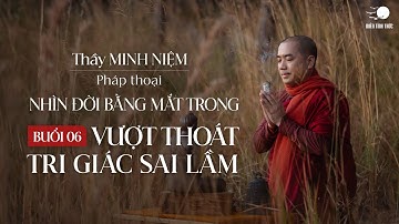 Thầy Minh Niệm | Buổi 06: Vượt thoát tri giác sai lầm | Chuỗi: Nhìn đời bằng mắt trong | 04.07.2024