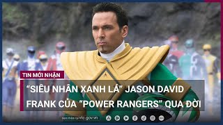 “Siêu nhân xanh lá” Jason David Frank của Power Rangers qua đời | VTC Now