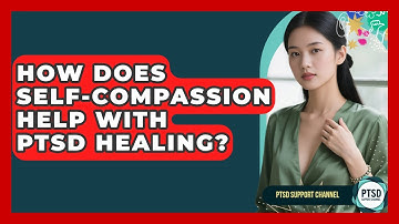 How Does Self-compassion Help With PTSD Healing? - PTSD Support Channel